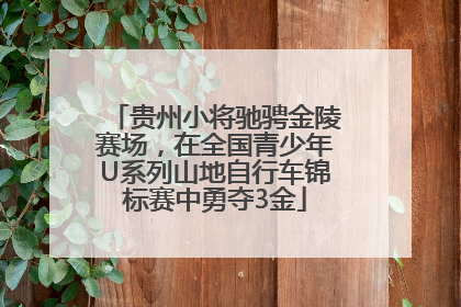 贵州小将驰骋金陵赛场，在全国青少年U系列山地自行车锦标赛中勇夺3金
