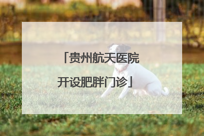 贵州航天医院开设肥胖门诊