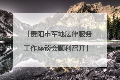 贵阳市军地法律服务工作座谈会顺利召开