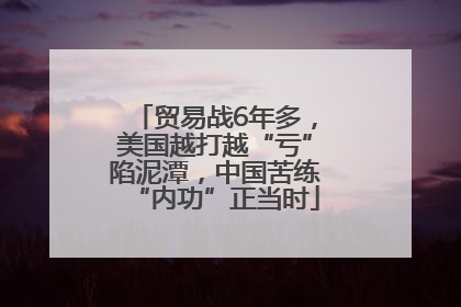 贸易战6年多，美国越打越“亏”陷泥潭，中国苦练“内功”正当时
