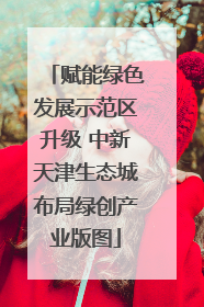 赋能绿色发展示范区升级 中新天津生态城布局绿创产业版图