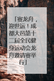 赛龙舟，迎世运！成都大邑第十二届全民健身运动会龙舟邀请赛举行