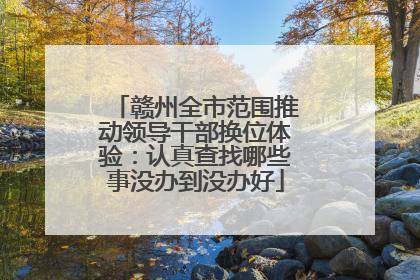 赣州全市范围推动领导干部换位体验：认真查找哪些事没办到没办好