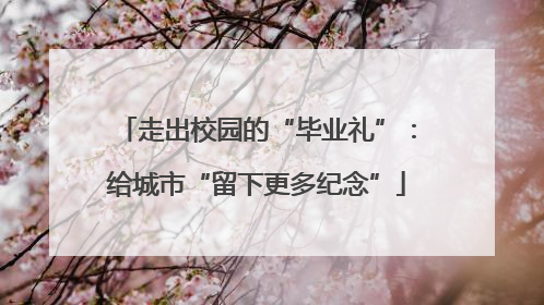 走出校园的“毕业礼”：给城市“留下更多纪念”