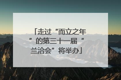 走过“而立之年”的第三十一届“兰洽会”将举办