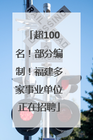 超100名！部分编制！福建多家事业单位正在招聘