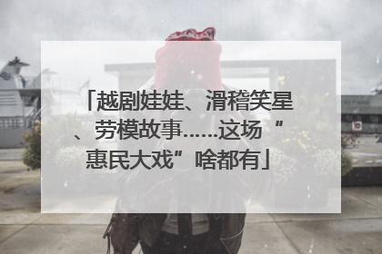 越剧娃娃、滑稽笑星、劳模故事……这场“惠民大戏”啥都有
