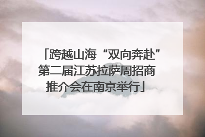 跨越山海“双向奔赴” 第二届江苏拉萨周招商推介会在南京举行