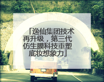 逸仙集团技术再升级，第三代仿生膜科技重塑底妆想象力