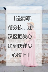 送清凉、帮分拣，江汉区把关心送到快递员心坎上