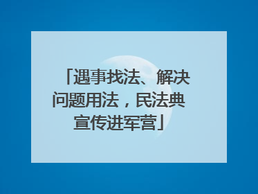 遇事找法、解决问题用法，民法典宣传进军营