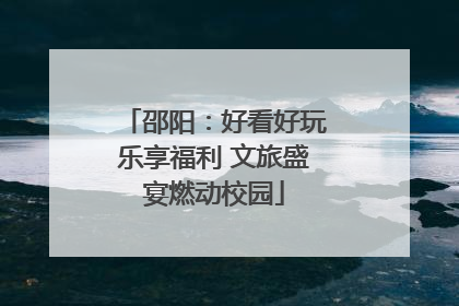 邵阳：好看好玩乐享福利 文旅盛宴燃动校园