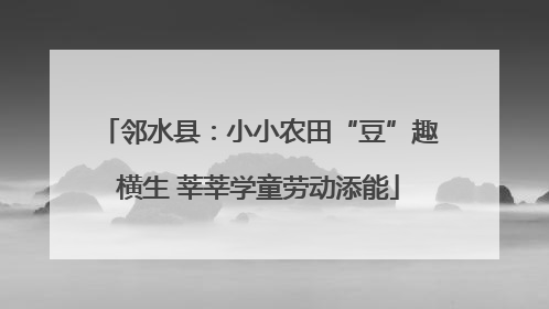 邻水县：小小农田“豆”趣横生 莘莘学童劳动添能