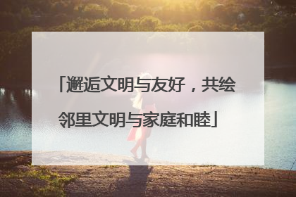 邂逅文明与友好，共绘邻里文明与家庭和睦