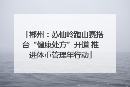 郴州：苏仙岭跑山赛搭台“健康处方”开道 推进体重管理年行动