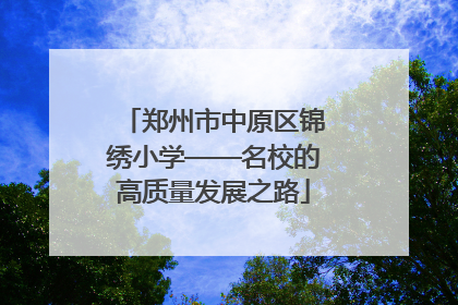 郑州市中原区锦绣小学——名校的高质量发展之路