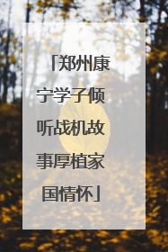 郑州康宁学子倾听战机故事厚植家国情怀