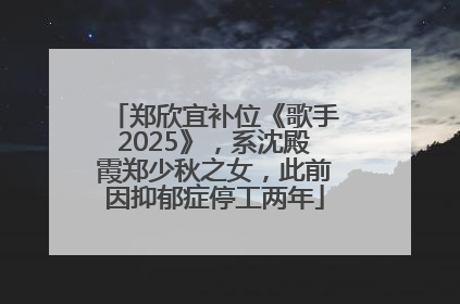 郑欣宜补位《歌手2025》，系沈殿霞郑少秋之女，此前因抑郁症停工两年
