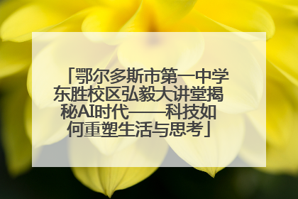 鄂尔多斯市第一中学东胜校区弘毅大讲堂揭秘AI时代——科技如何重塑生活与思考