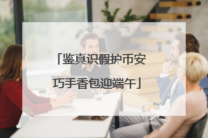 鉴真识假护币安 巧手香包迎端午