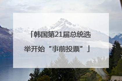 韩国第21届总统选举开始“事前投票”