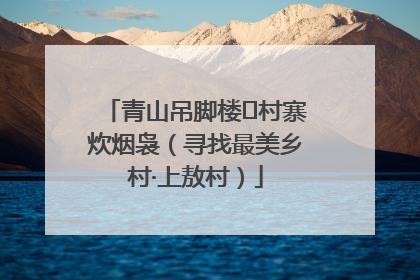 青山吊脚楼 村寨炊烟袅（寻找最美乡村·上敖村）