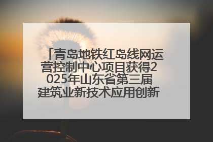 青岛地铁红岛线网运营控制中心项目获得2025年山东省第三届建筑业新技术应用创新竞赛一等奖