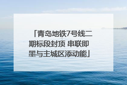 青岛地铁7号线二期标段封顶 串联即墨与主城区添动能