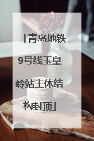 青岛地铁9号线玉皇岭站主体结构封顶