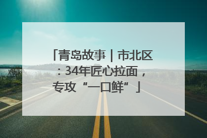 青岛故事｜市北区：34年匠心拉面，专攻“一口鲜”