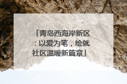 青岛西海岸新区：以爱为笔，绘就社区温暖新篇章