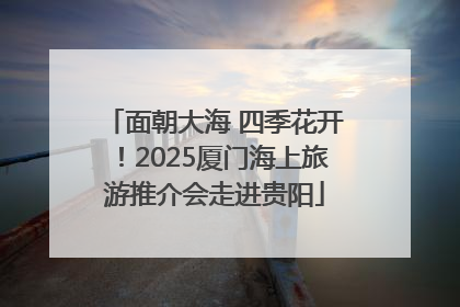 面朝大海 四季花开！2025厦门海上旅游推介会走进贵阳