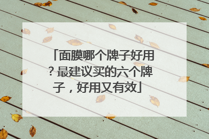 面膜哪个牌子好用？最建议买的六个牌子，好用又有效