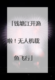 钱塘江开渔啦！无人机载鱼飞行
