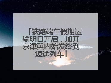 铁路端午假期运输明日开启，加开京津冀内始发终到短途列车