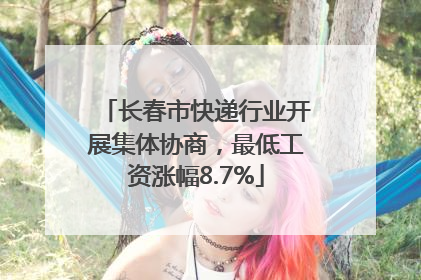 长春市快递行业开展集体协商，最低工资涨幅8.7%