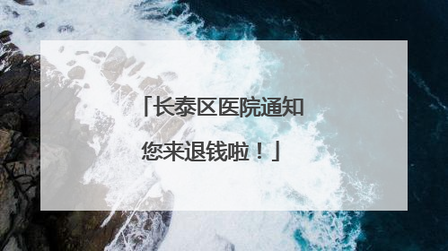 长泰区医院通知您来退钱啦！