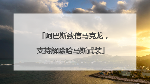 阿巴斯致信马克龙，支持解除哈马斯武装