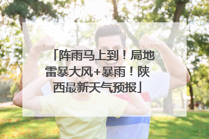 阵雨马上到！局地雷暴大风+暴雨！陕西最新天气预报