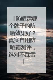 防晒霜哪个牌子的防晒效果好？真实自用防晒霜测评，选对不踩雷