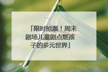 限时抢票！周末剧场儿童剧点燃孩子的多元世界