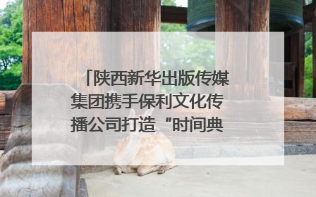 陕西新华出版传媒集团携手保利文化传播公司打造“时间典藏”数字艺术馆