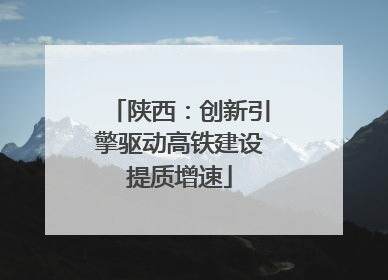 陕西：创新引擎驱动高铁建设提质增速