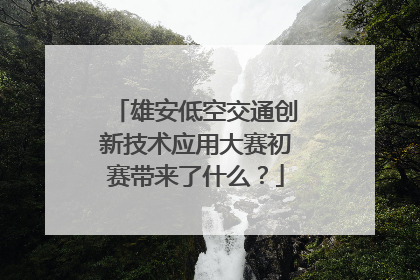 雄安低空交通创新技术应用大赛初赛带来了什么？