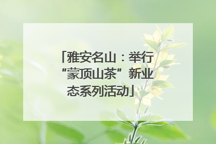 雅安名山：举行“蒙顶山茶”新业态系列活动