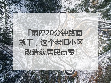 雨停20分钟路面就干，这个老旧小区改造获居民点赞