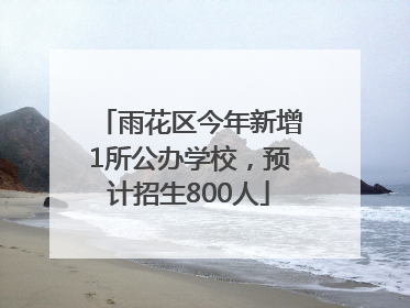 雨花区今年新增1所公办学校，预计招生800人