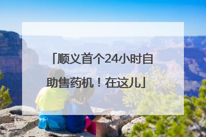 顺义首个24小时自助售药机！在这儿