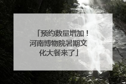预约数量增加！河南博物院暑期文化大餐来了