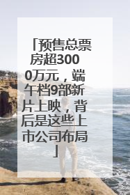 预售总票房超3000万元，端午档9部新片上映，背后是这些上市公司布局